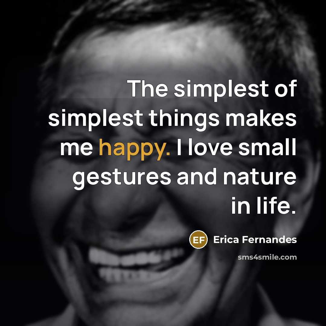 “The simplest of simplest things makes me happy. I love…” quote by Erica Fernandes