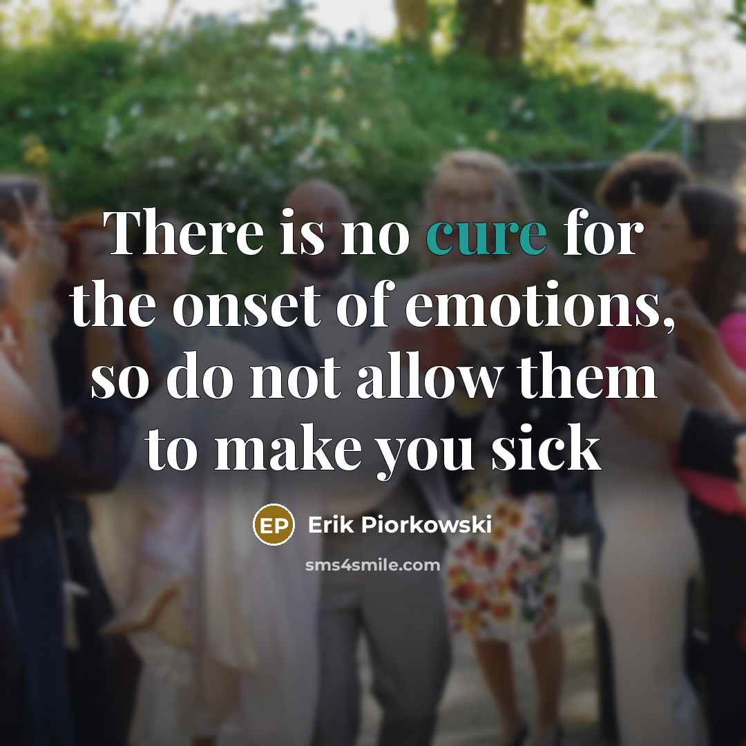 “There is no cure for the onset of emotions, so do not allow them to make you sick” quote by Erik Piorkowski