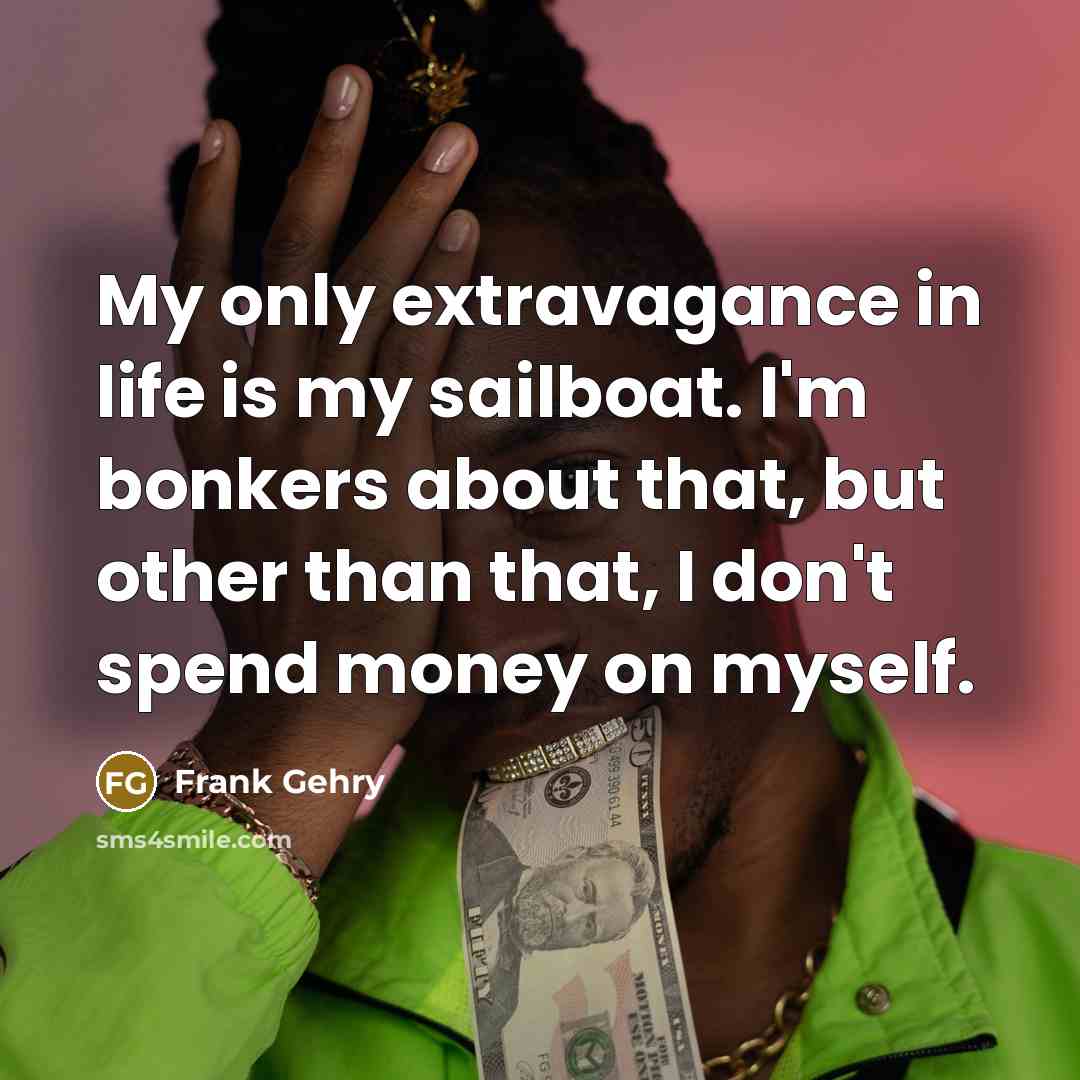 “My only extravagance in life is my sailboat. I'm bonkers…” quote by Frank Gehry