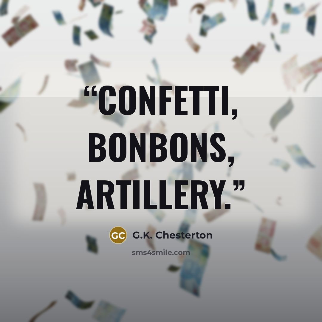 “Confetti, bonbons, artillery.” quote by G.K. Chesterton