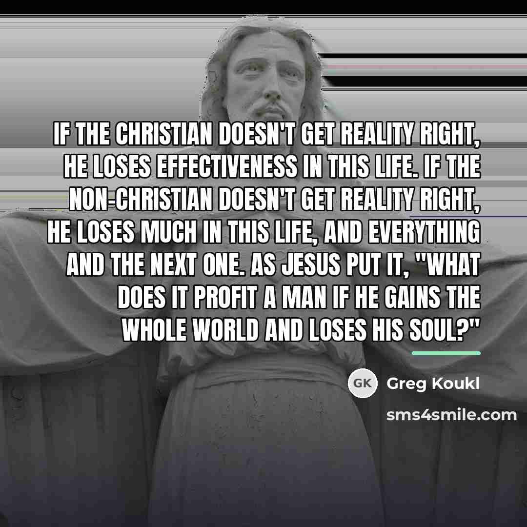 “If the Christian doesn't get reality right, he loses effectiveness…” quote by Greg Koukl