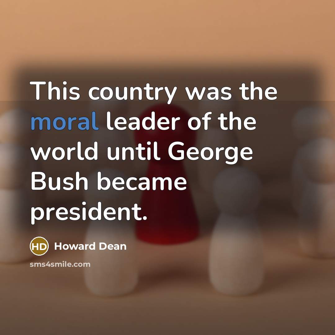 “This country was the moral leader of the world until…” quote by Howard Dean