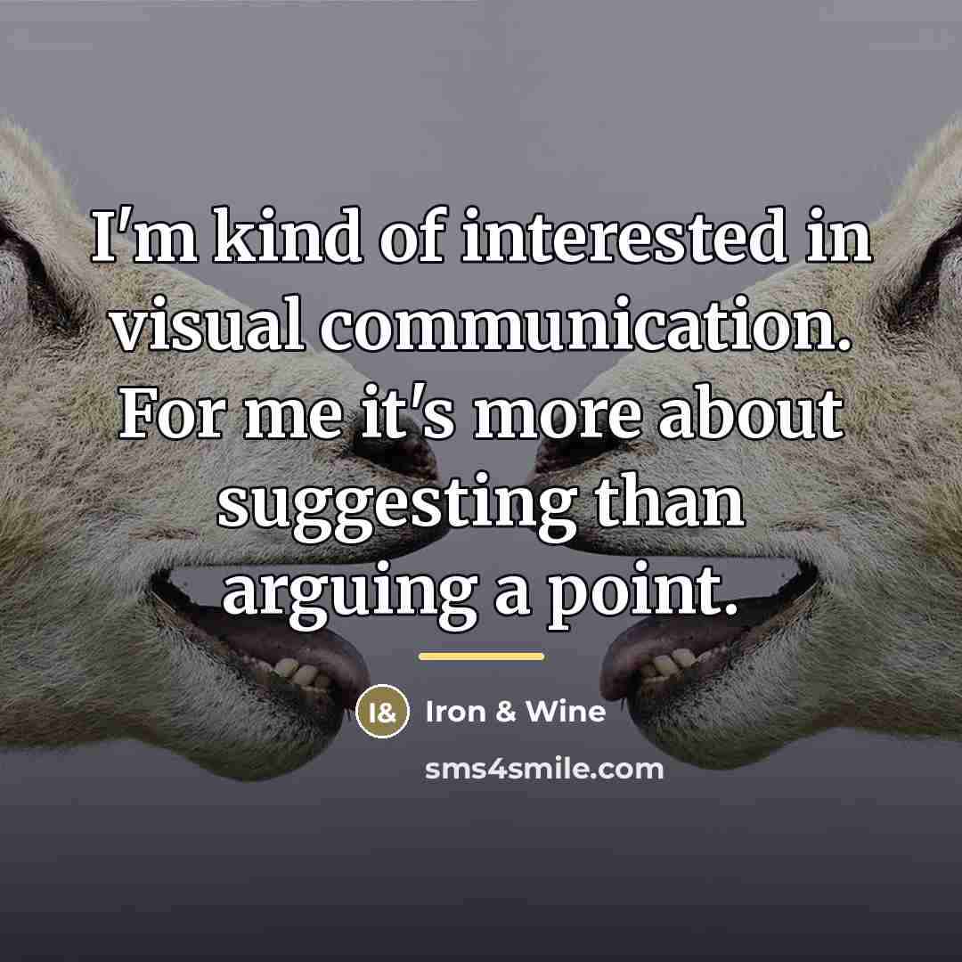 “I'm kind of interested in visual communication. For me it's…” quote by Iron & Wine