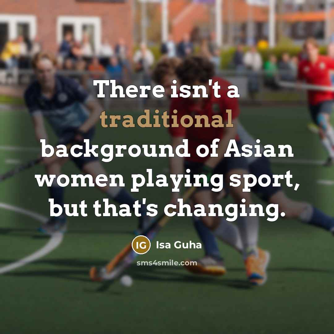 “There isn't a traditional background of Asian women playing sport,…” quote by Isa Guha