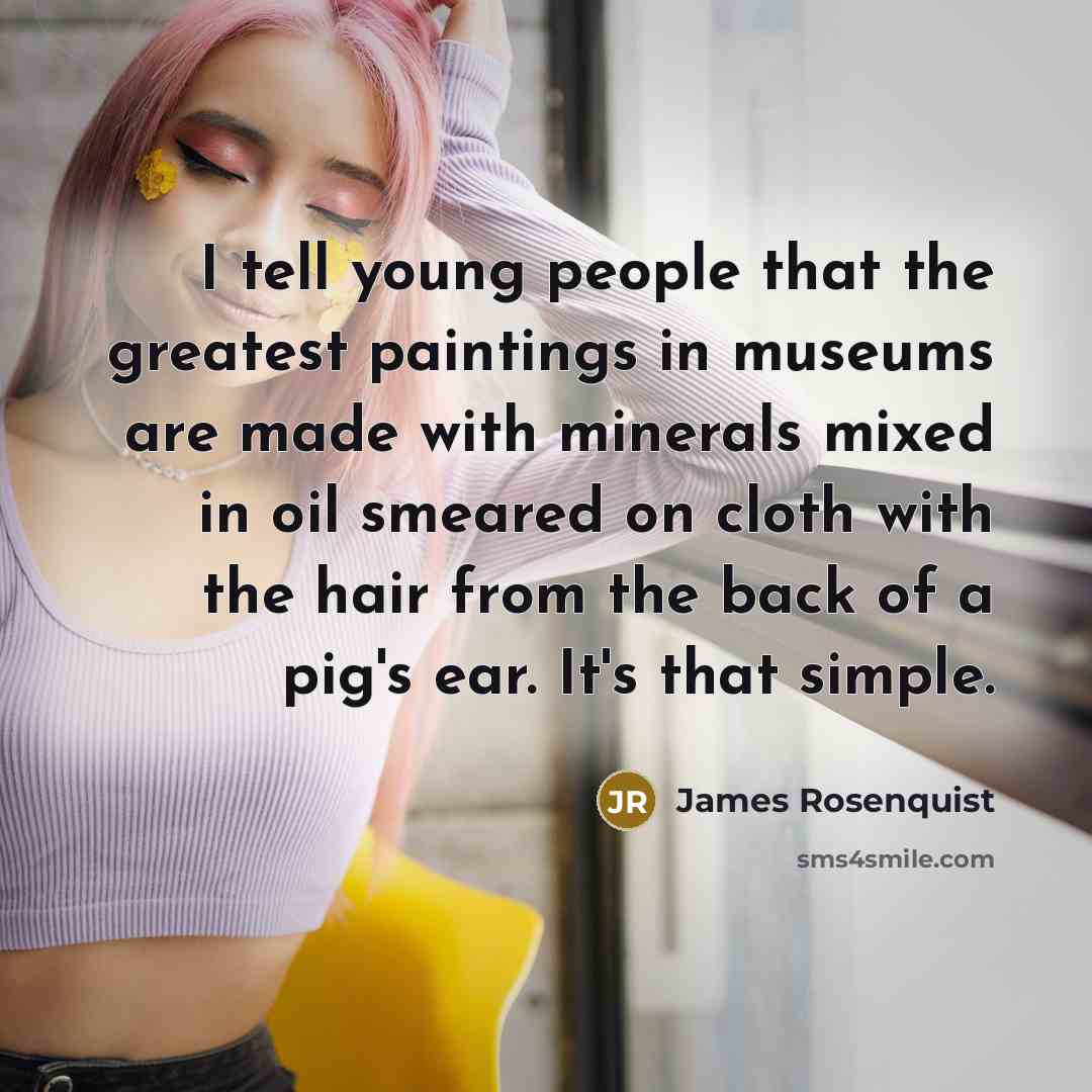 “I tell young people that the greatest paintings in museums…” quote by James Rosenquist