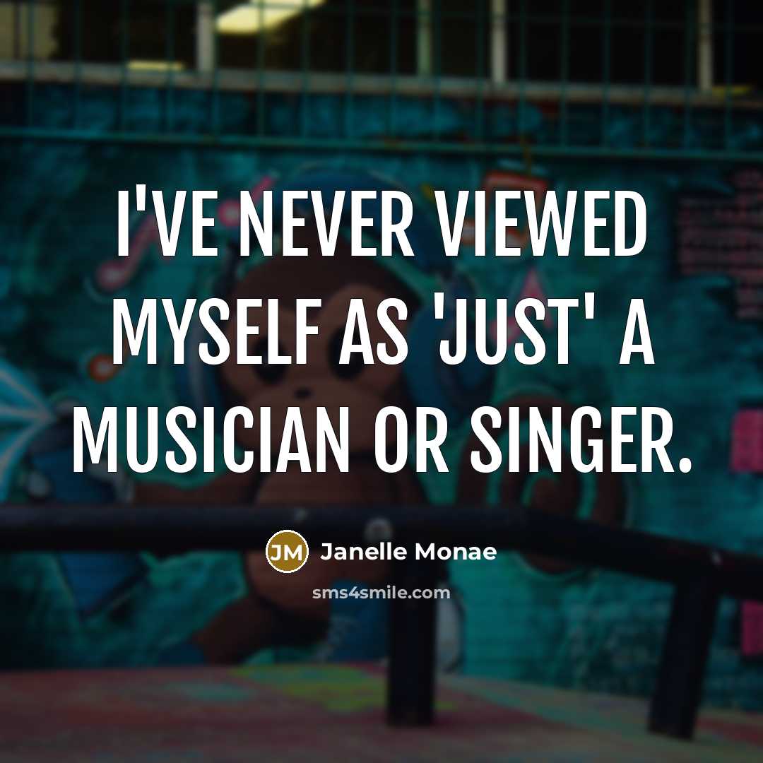 “I've never viewed myself as 'just' a musician or singer.…” quote by Janelle Monae