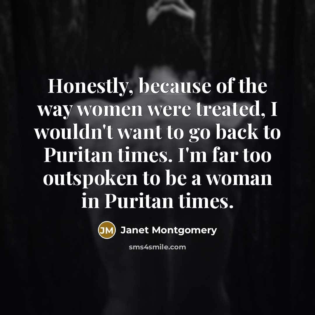 “Honestly, because of the way women were treated, I wouldn't…” quote by Janet Montgomery