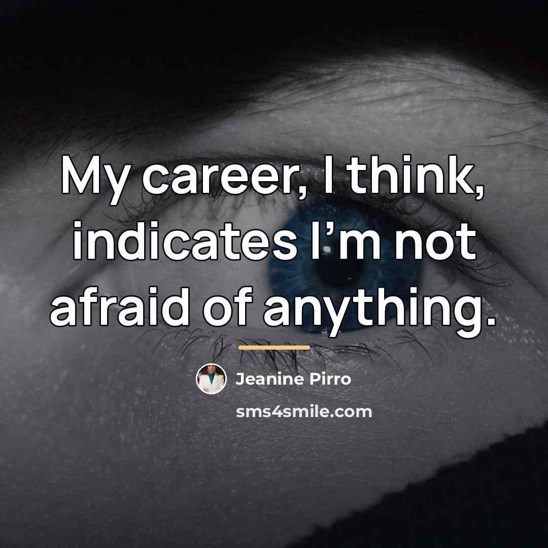 “My career, I think, indicates I'm not afraid of anything.…” quote by Jeanine Pirro