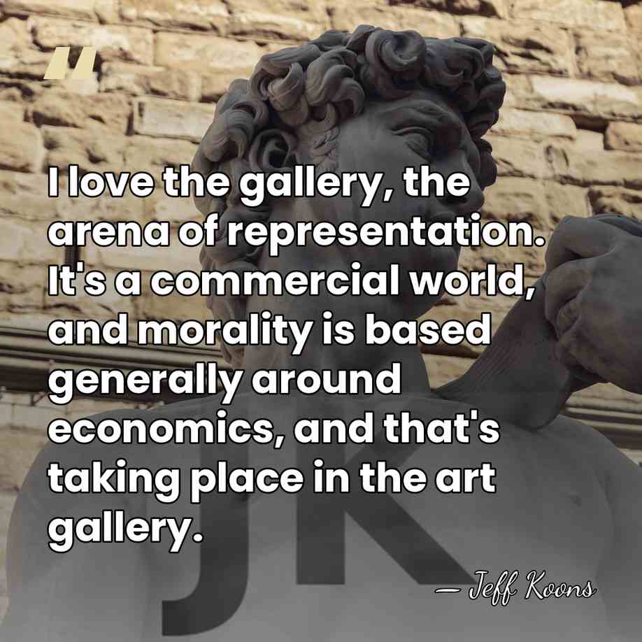 I love the gallery, the arena of representation. It's a commercial world,&hellip; - Jeff Koons