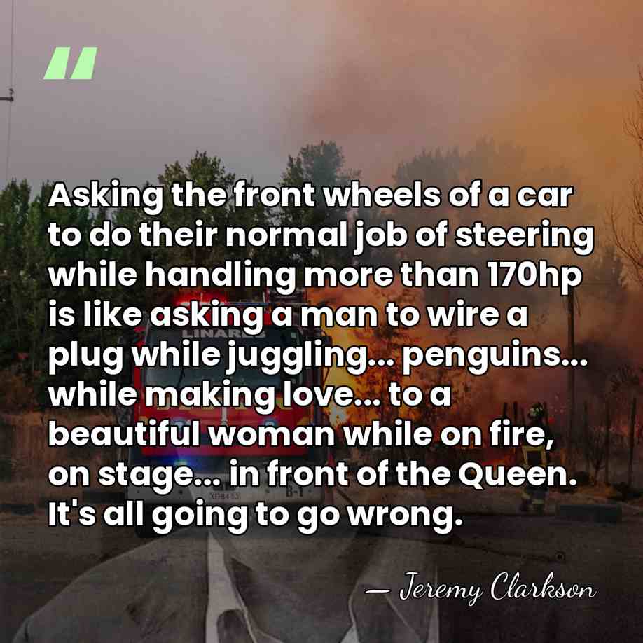 Asking the front wheels of a car to do their normal job&hellip; - Jeremy Clarkson