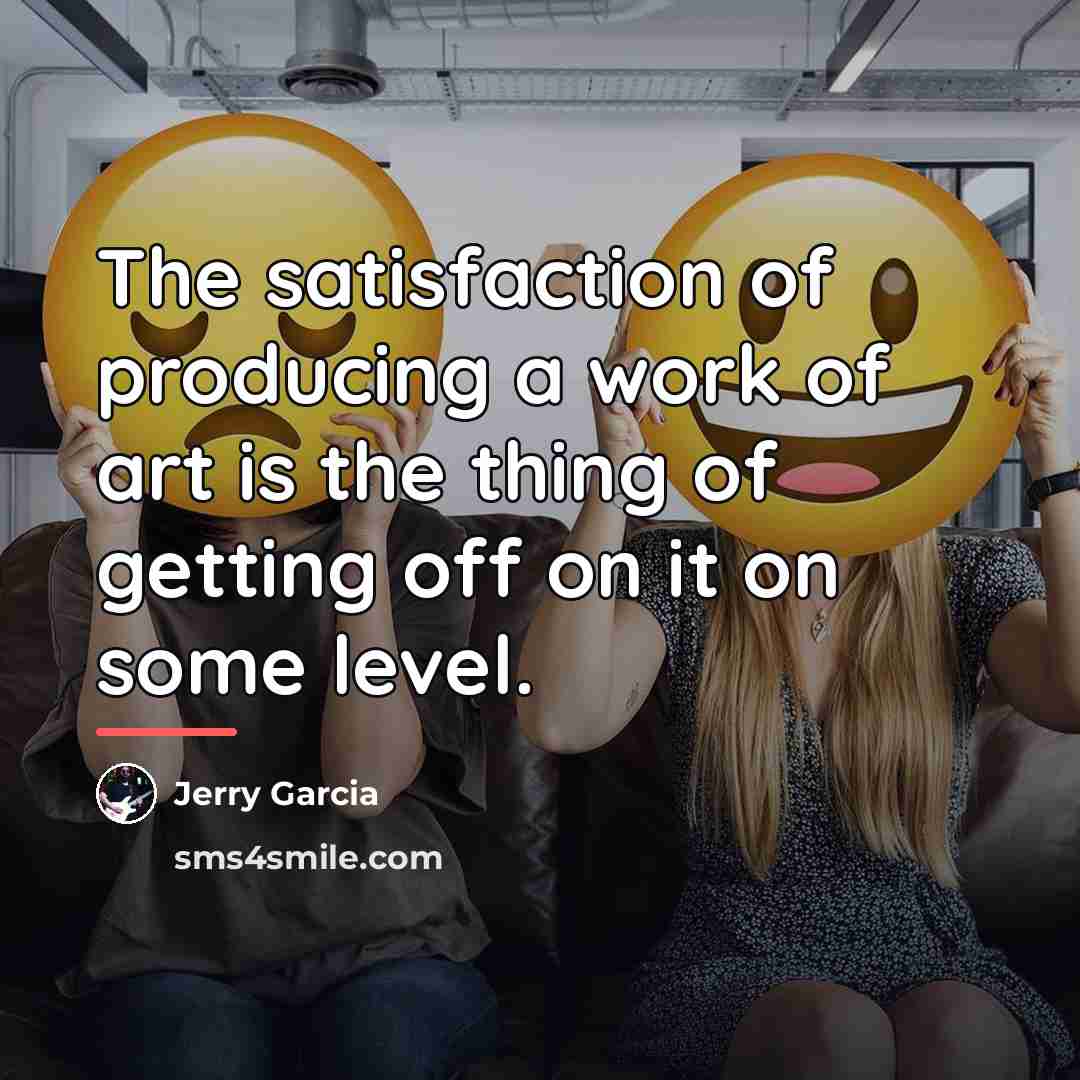 “The satisfaction of producing a work of art is the…” quote by Jerry Garcia
