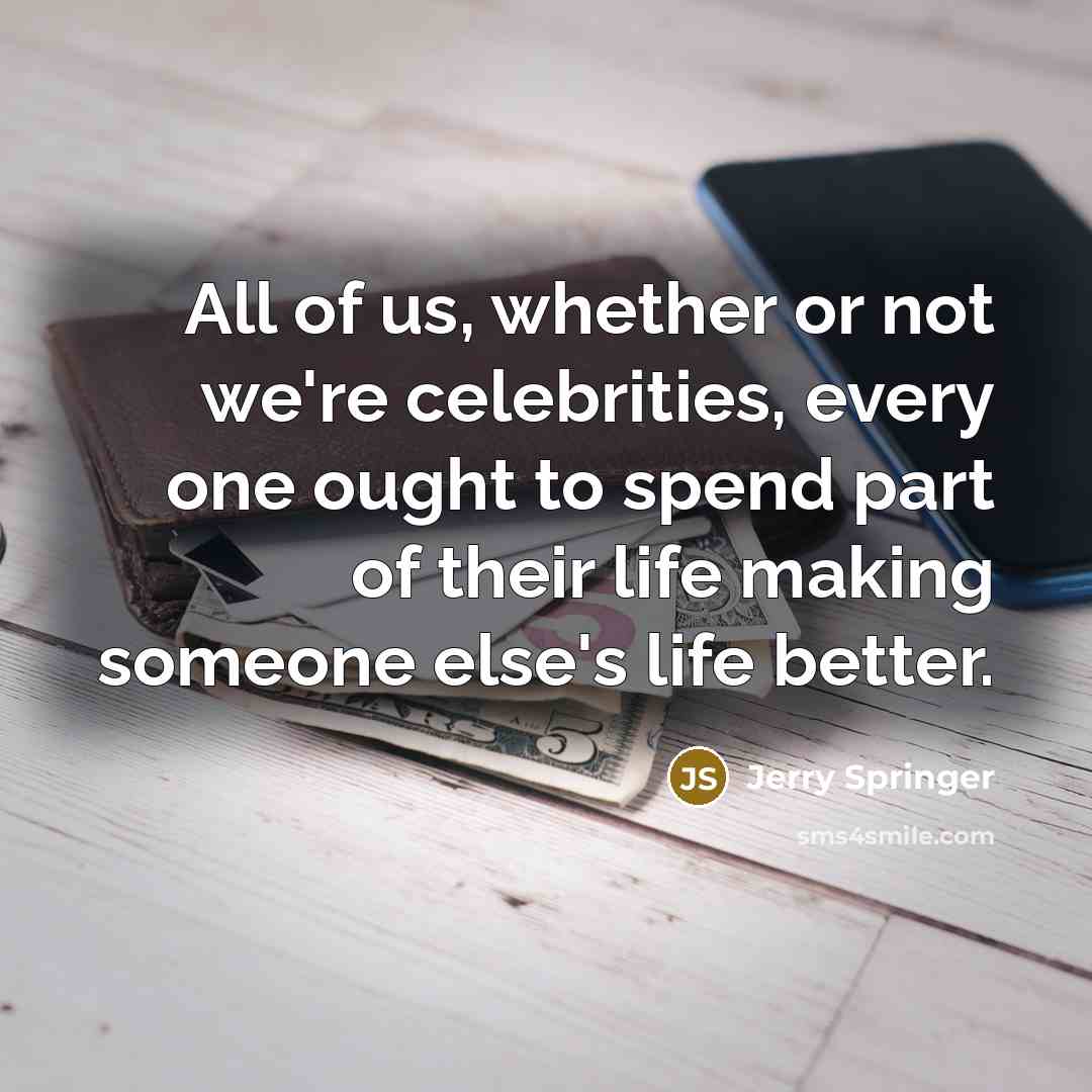 “All of us, whether or not we're celebrities, every one…” quote by Jerry Springer
