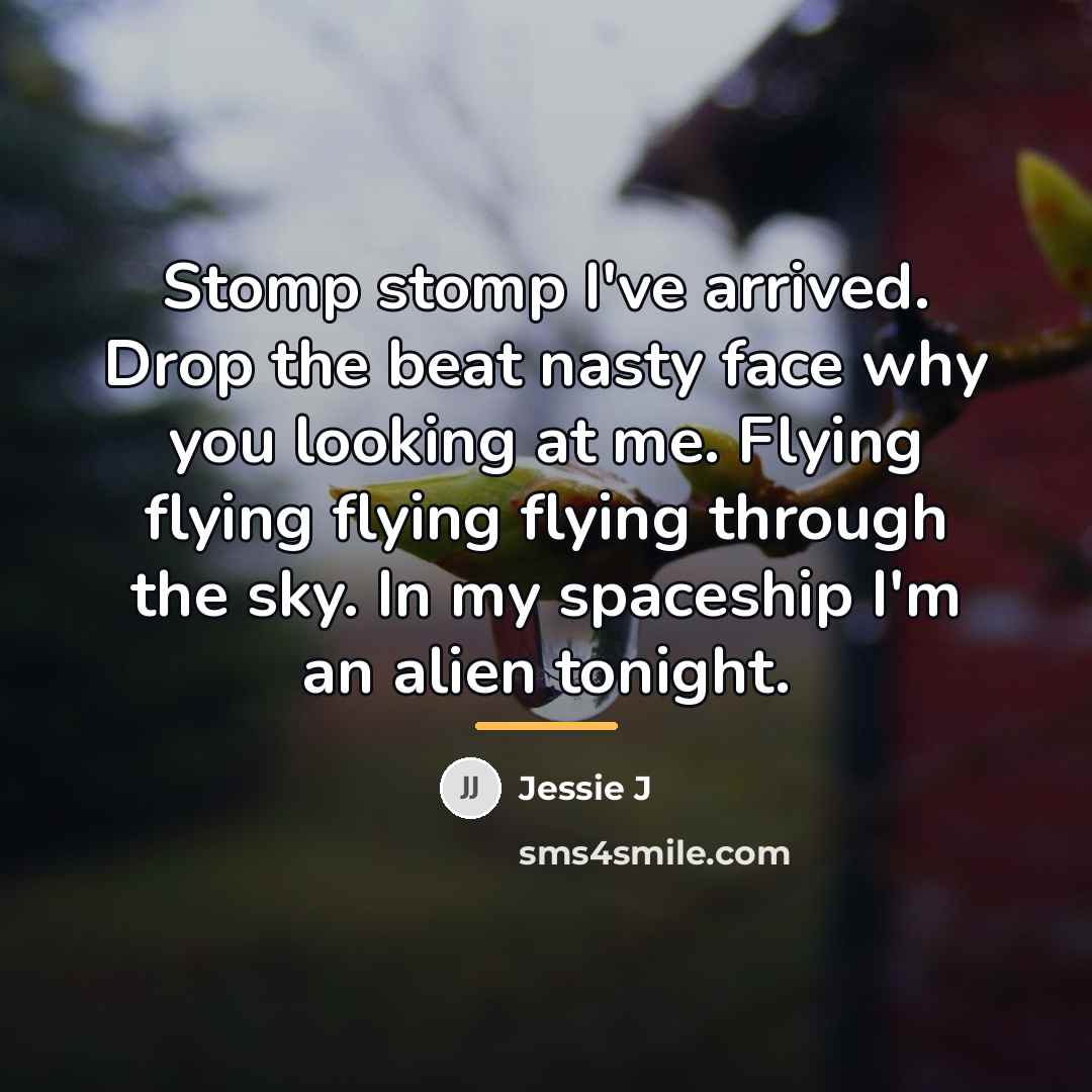 “Stomp stomp I've arrived. Drop the beat nasty face why…” quote by Jessie J