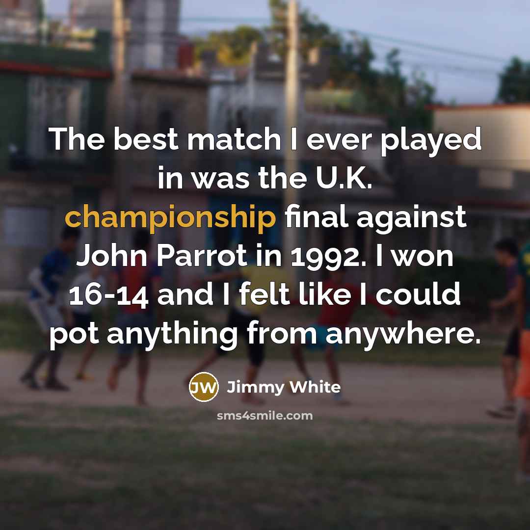 “The best match I ever played in was the U.K.…” quote by Jimmy White