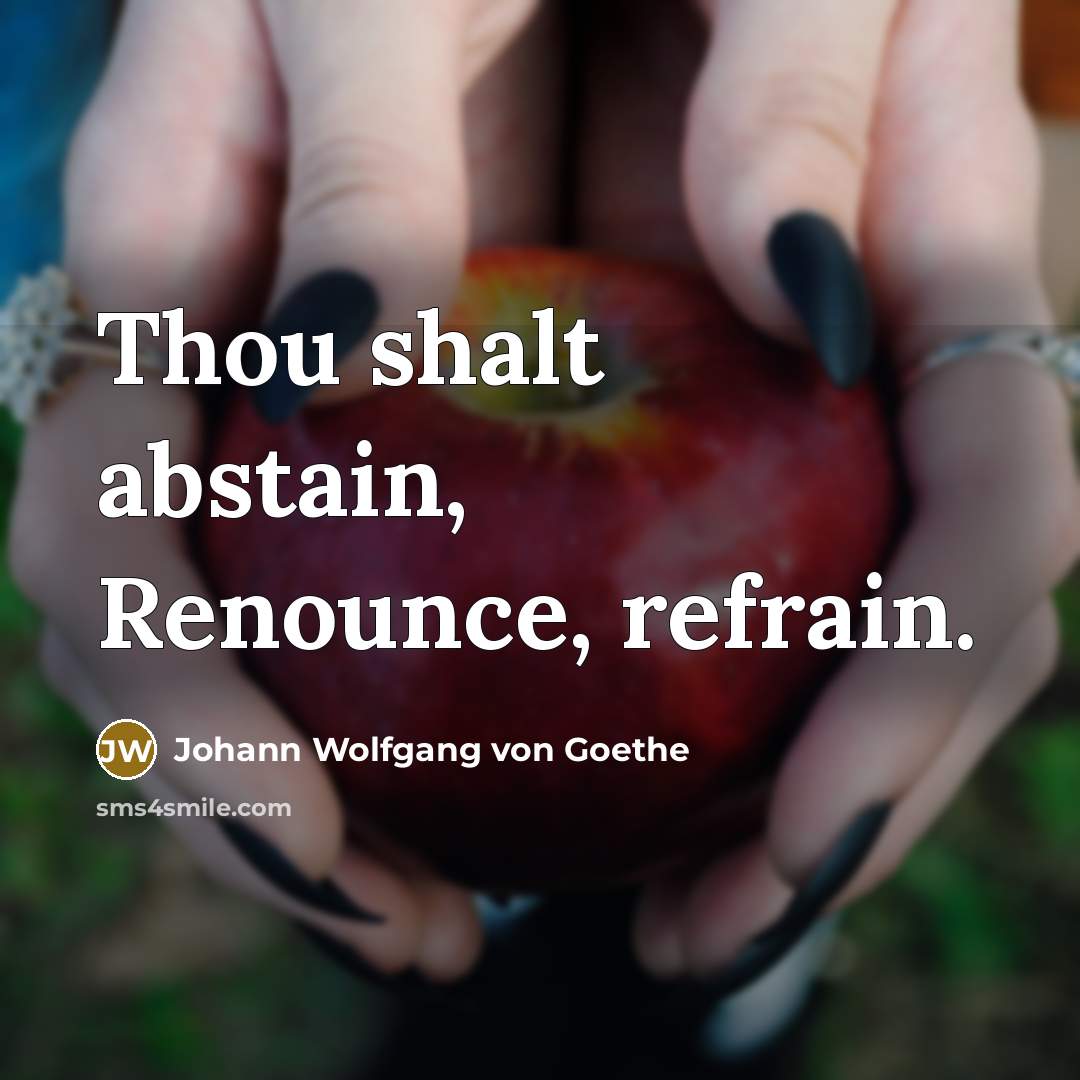 “Thou shalt abstain, Renounce, refrain.…” quote by Johann Wolfgang von Goethe