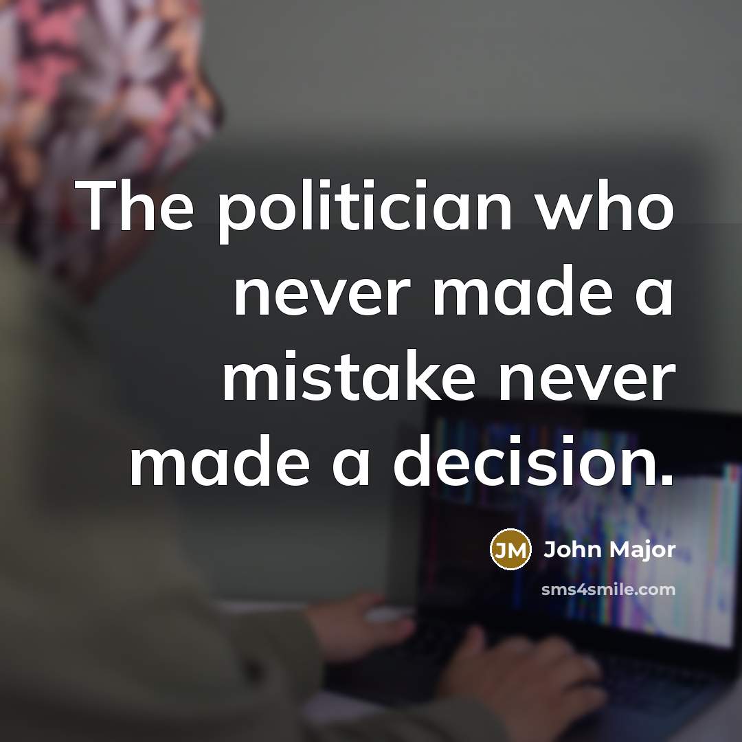 “The politician who never made a mistake never made a…” quote by John Major