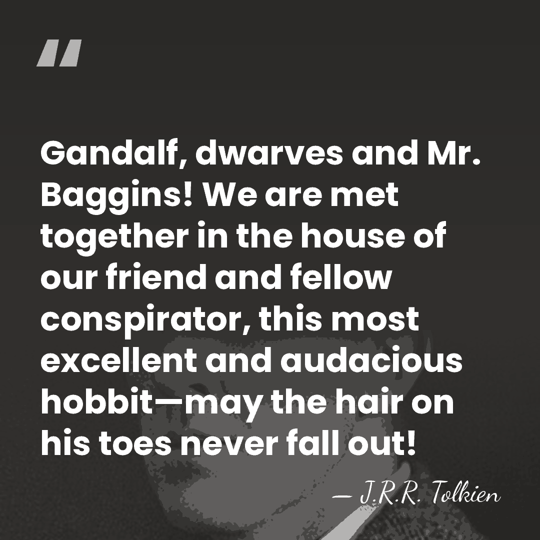 Gandalf, dwarves and Mr. Baggins! We are met together in the house&hellip; - J.R.R. Tolkien