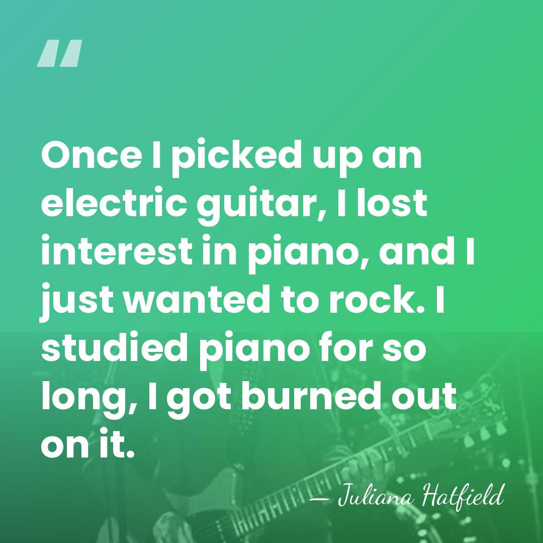 Once I picked up an electric guitar, I lost interest in piano,&hellip; - Juliana Hatfield