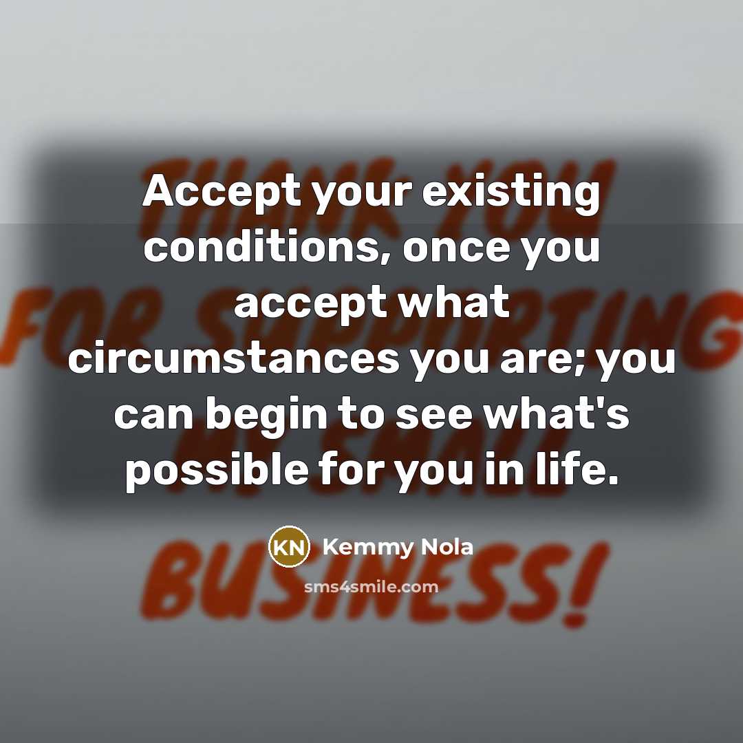 “Accept your existing conditions, once you accept what circumstances you…” quote by Kemmy Nola