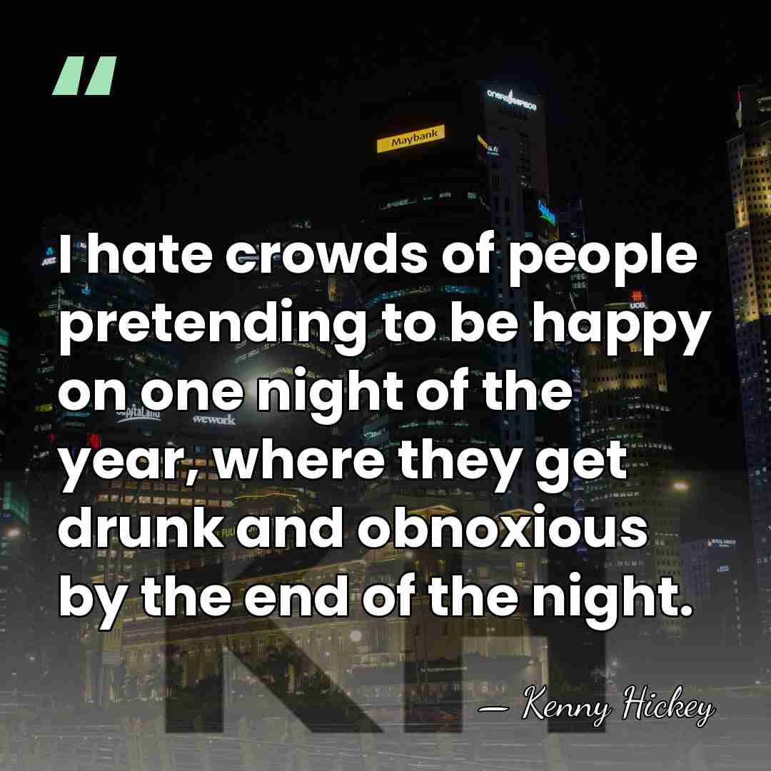 I hate crowds of people pretending to be happy on one night&hellip; - Kenny Hickey