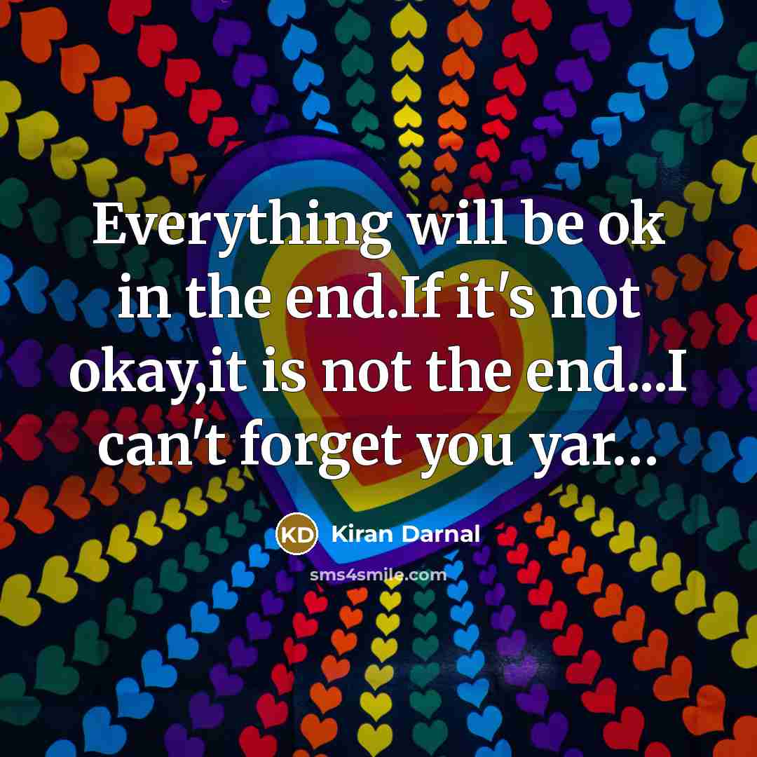 “Everything will be ok in the end.If it's not okay,it is not the end...I can't forget you yar…” quote by Kiran Darnal