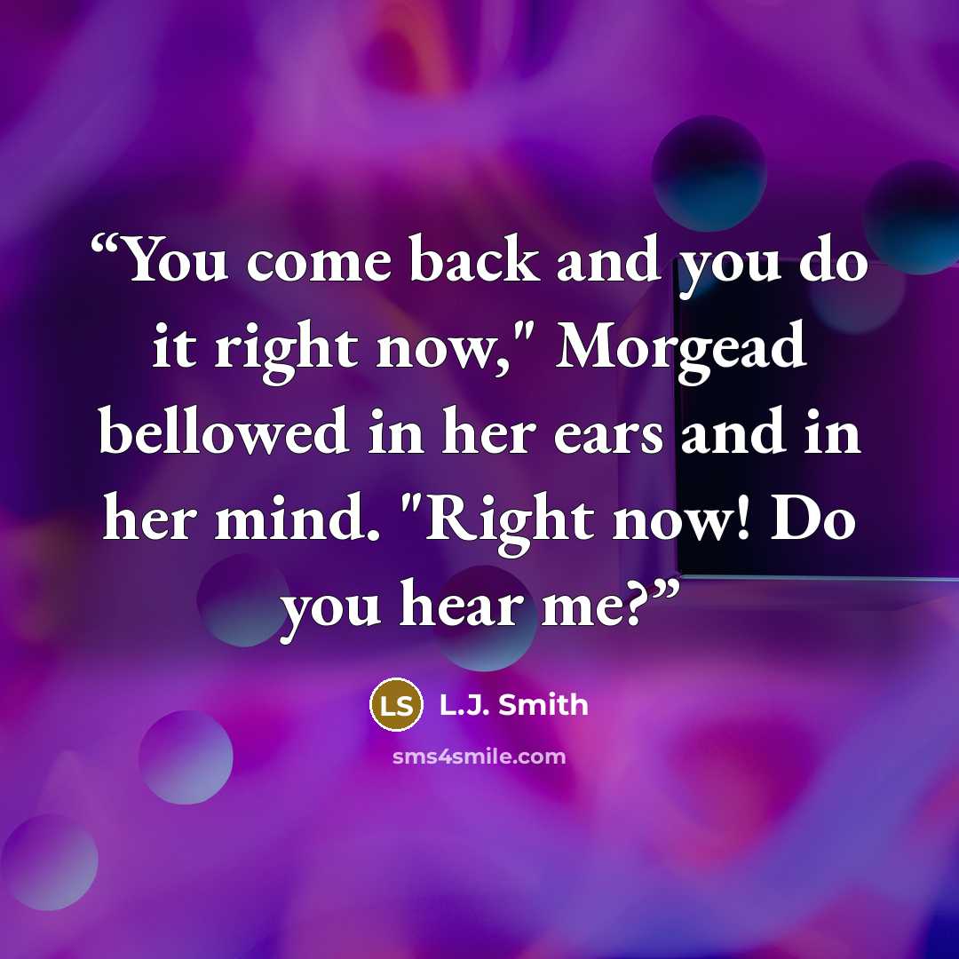 “You come back and you do it right now," Morgead bellowed in her ears and in her mind. "Right now! Do you hear me?” quote by L.J. Smith