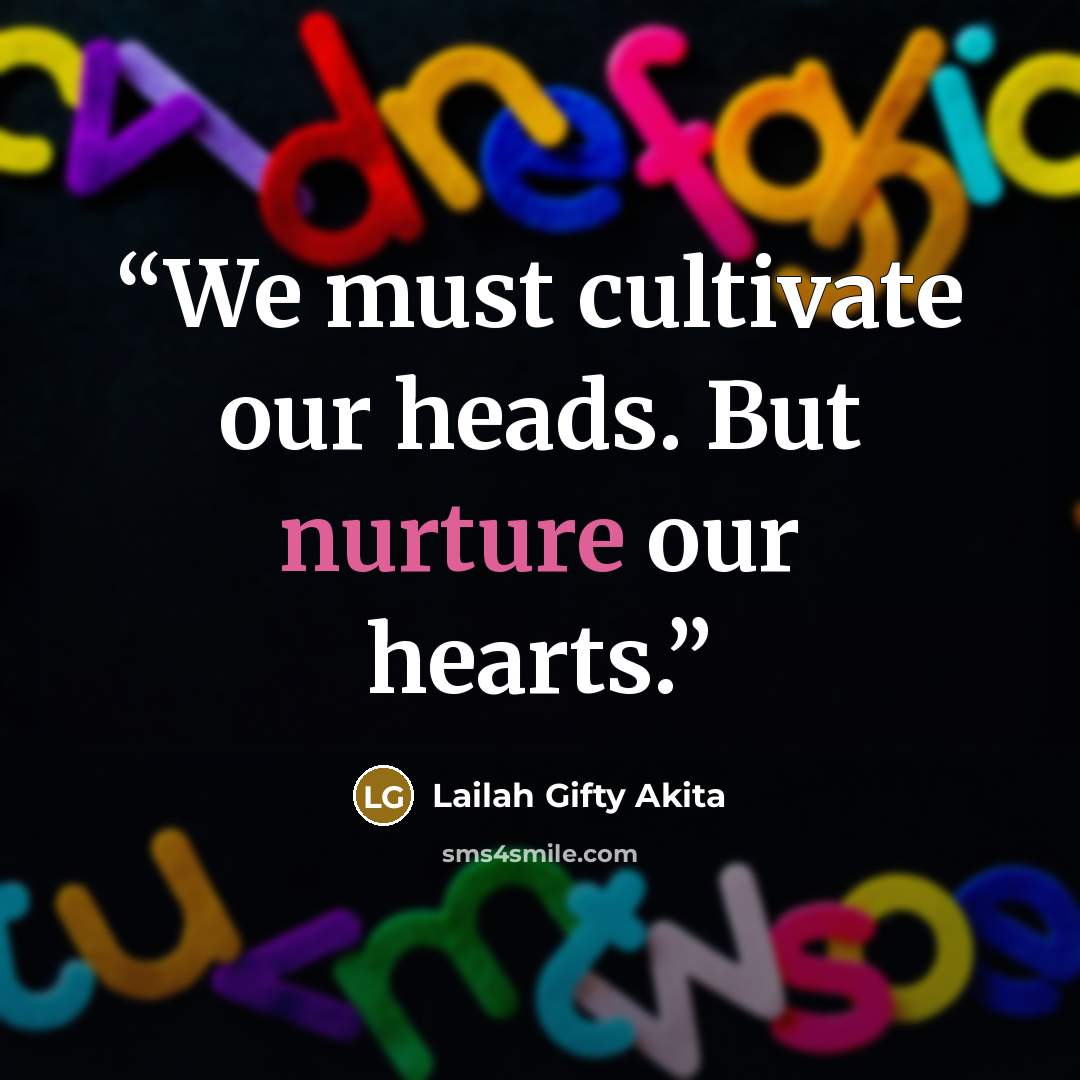 “We must cultivate our heads. But nurture our hearts.” quote by Lailah Gifty Akita