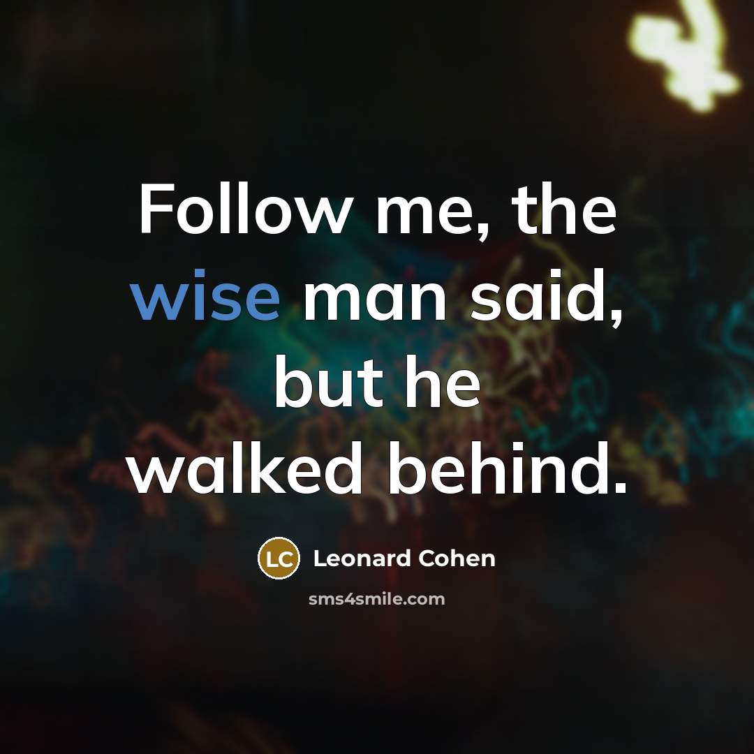 “Follow me, the wise man said, but he walked behind.…” quote by Leonard Cohen