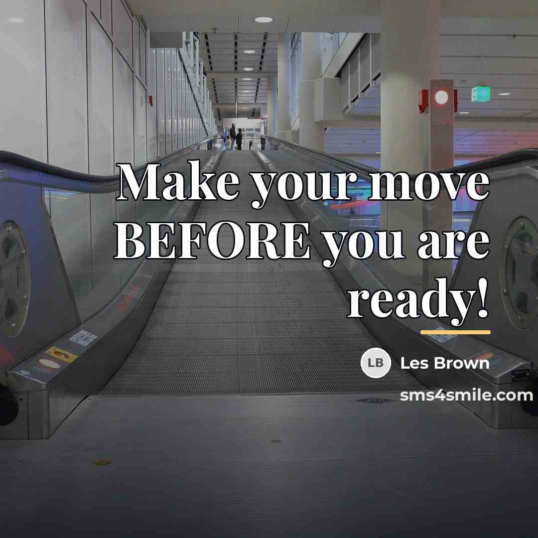 “Make your move BEFORE you are ready!…” quote by Les Brown