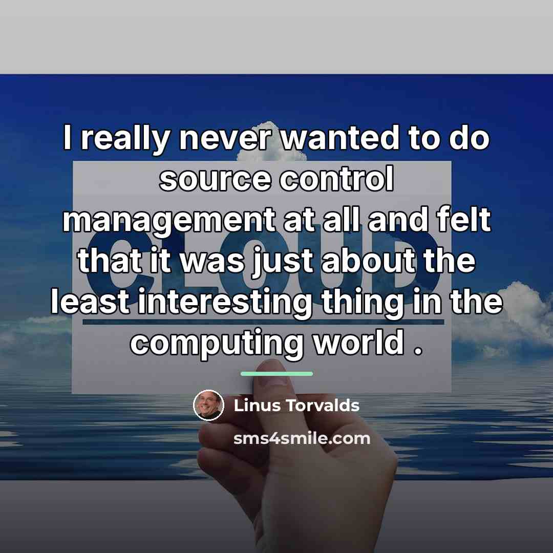 “I really never wanted to do source control management at…” quote by Linus Torvalds