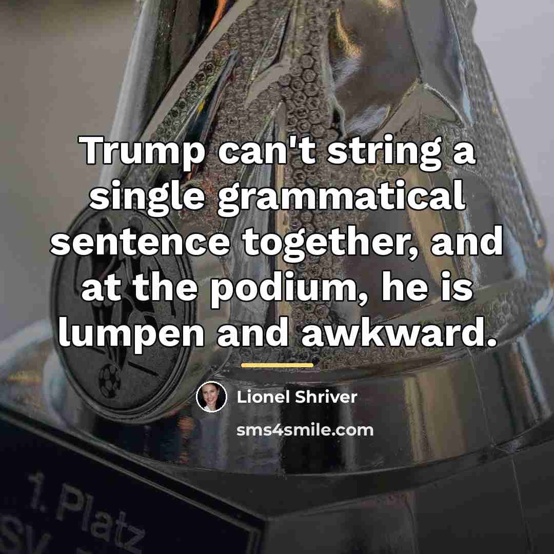 “Trump can't string a single grammatical sentence together, and at…” quote by Lionel Shriver