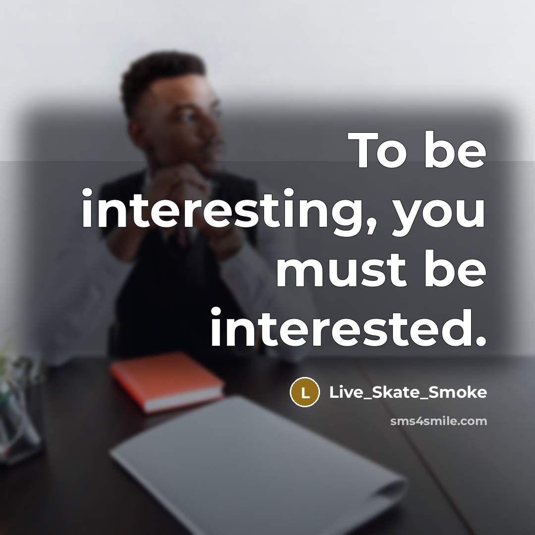 “To be interesting, you must be interested.” quote by Live_Skate_Smoke