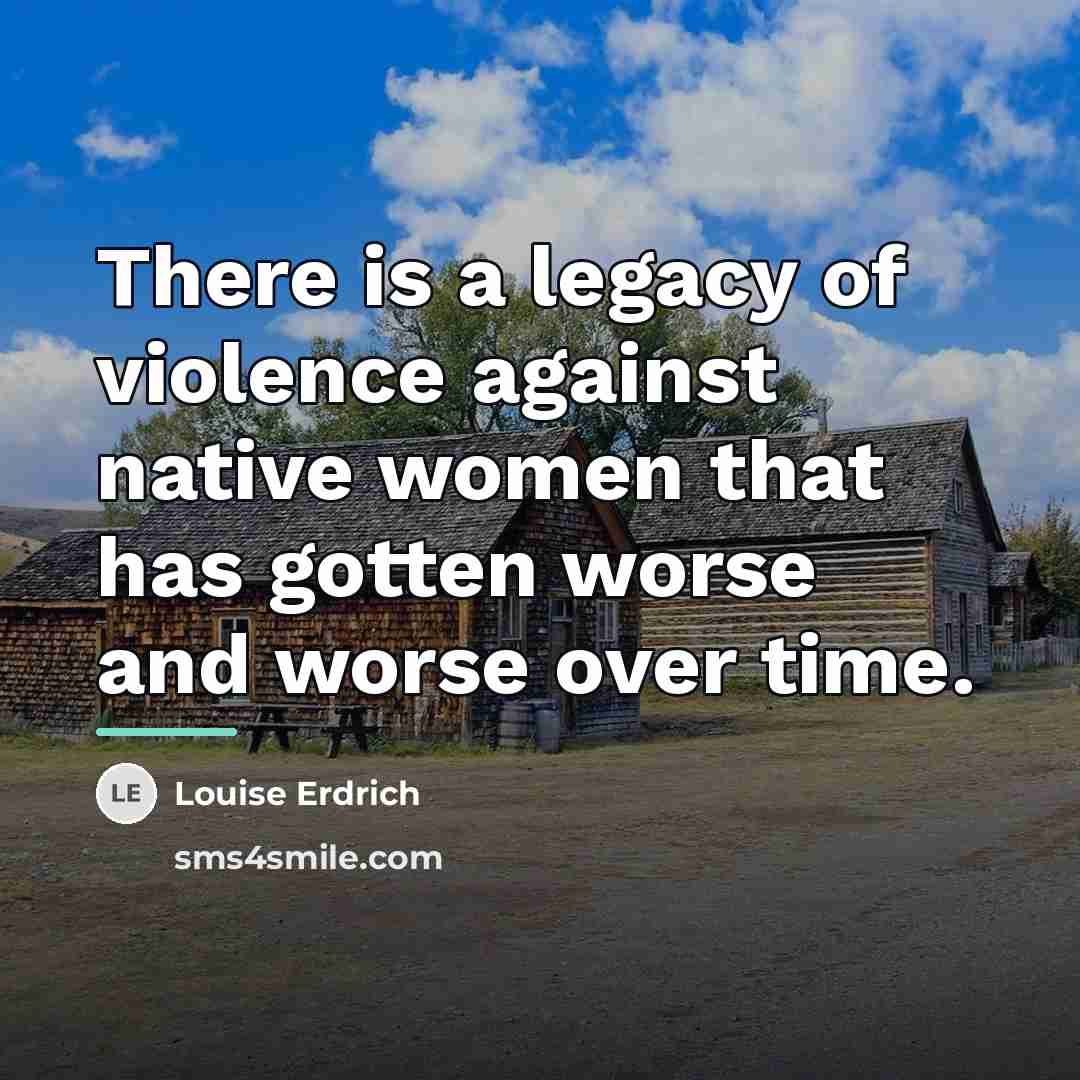 “There is a legacy of violence against native women that…” quote by Louise Erdrich
