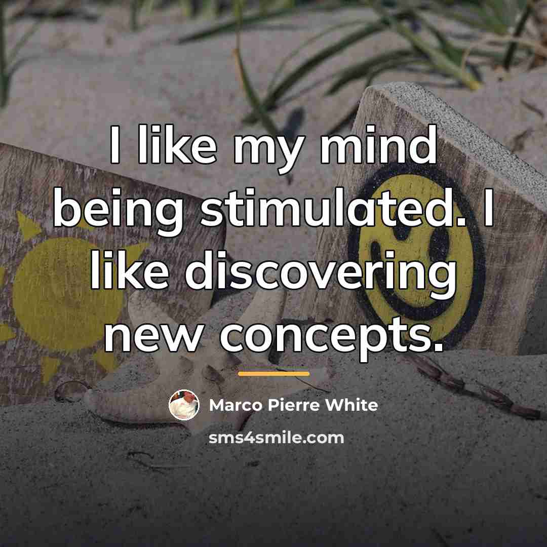 “I like my mind being stimulated. I like discovering new…” quote by Marco Pierre White