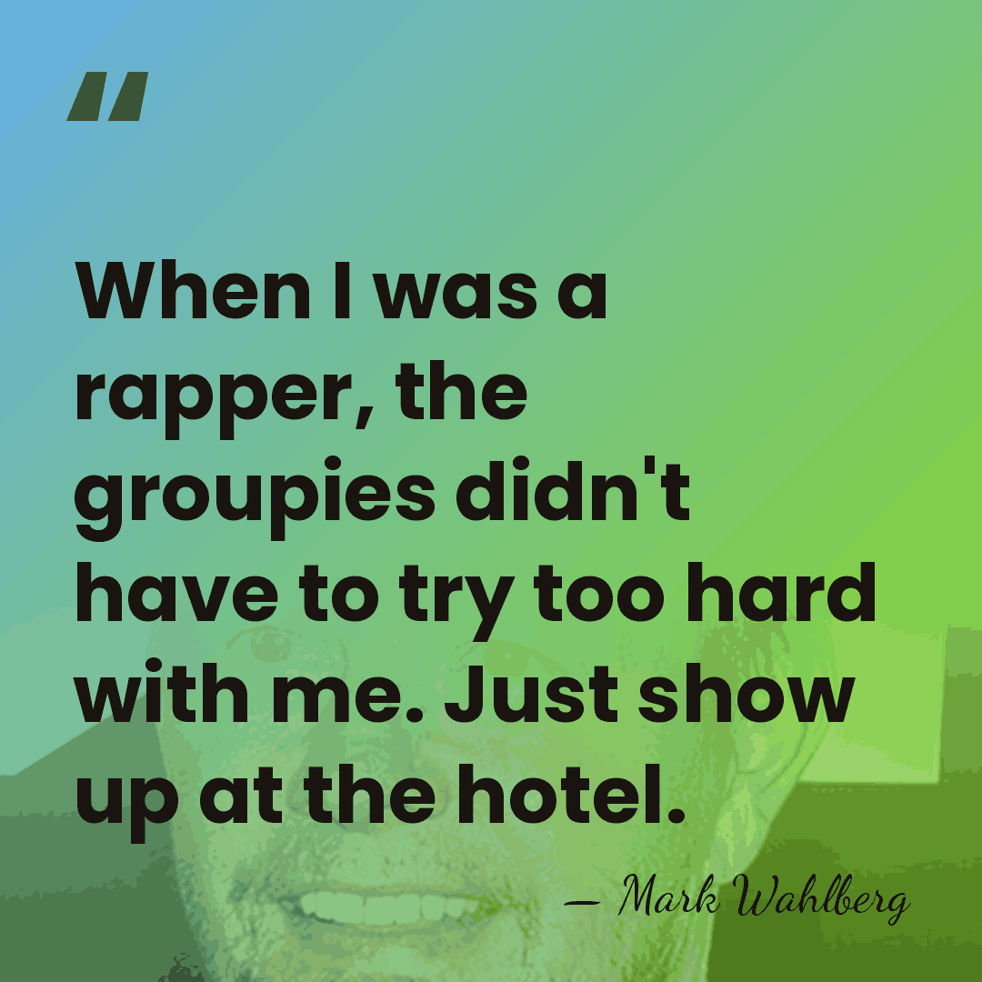 When I was a rapper, the groupies didn't have to try too&hellip; - Mark Wahlberg