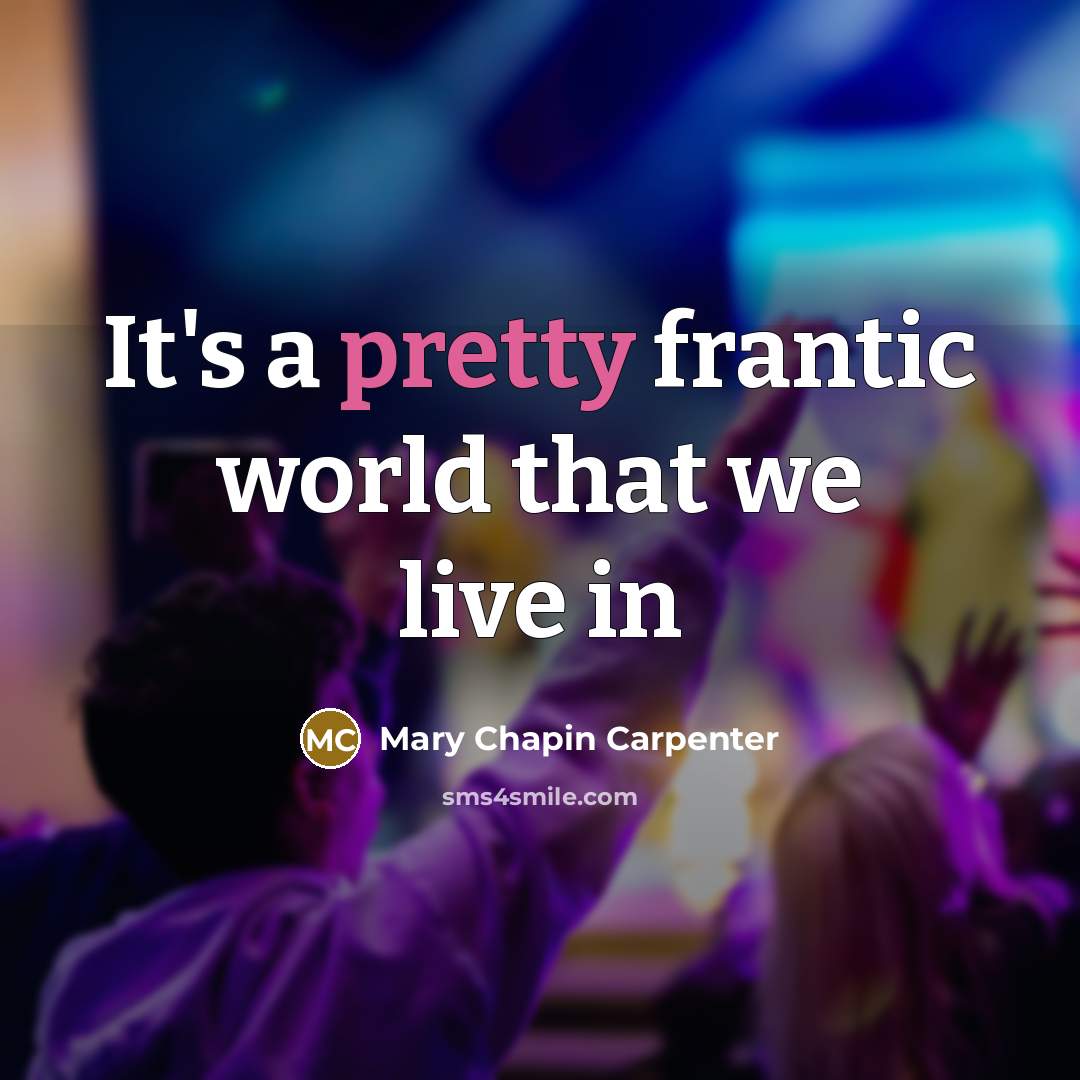 “It's a pretty frantic world that we live in…” quote by Mary Chapin Carpenter