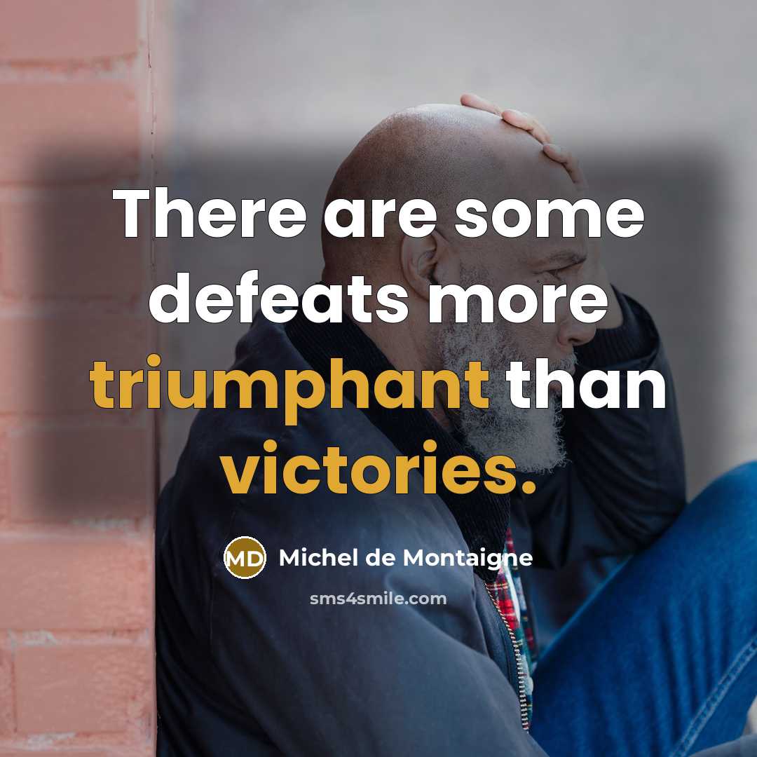 “There are some defeats more triumphant than victories.” quote by Michel de Montaigne