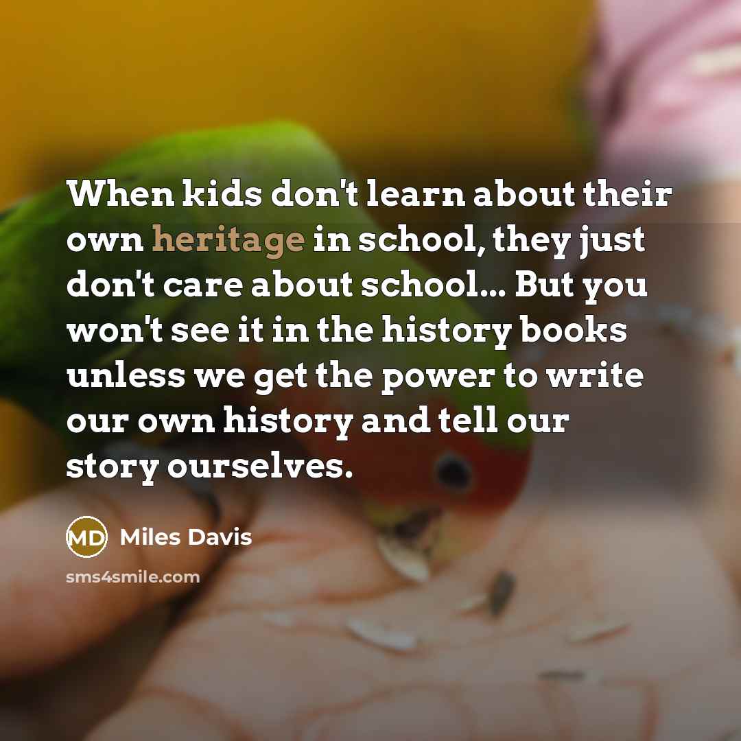 “When kids don't learn about their own heritage in school,…” quote by Miles Davis