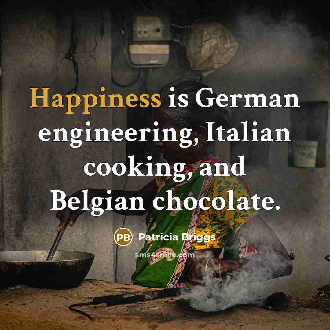 “Happiness is German engineering, Italian cooking, and Belgian chocolate.…” quote by Patricia Briggs