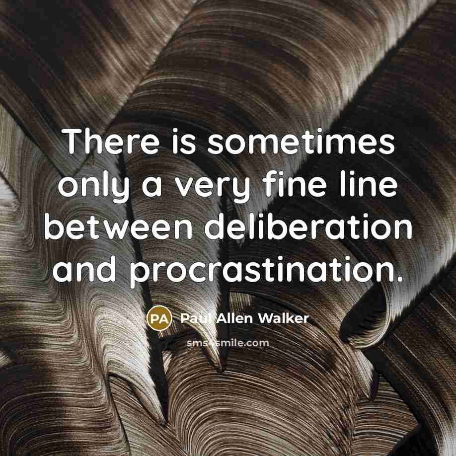 “There is sometimes only a very fine line between deliberation and procrastination.” quote by Paul Allen Walker