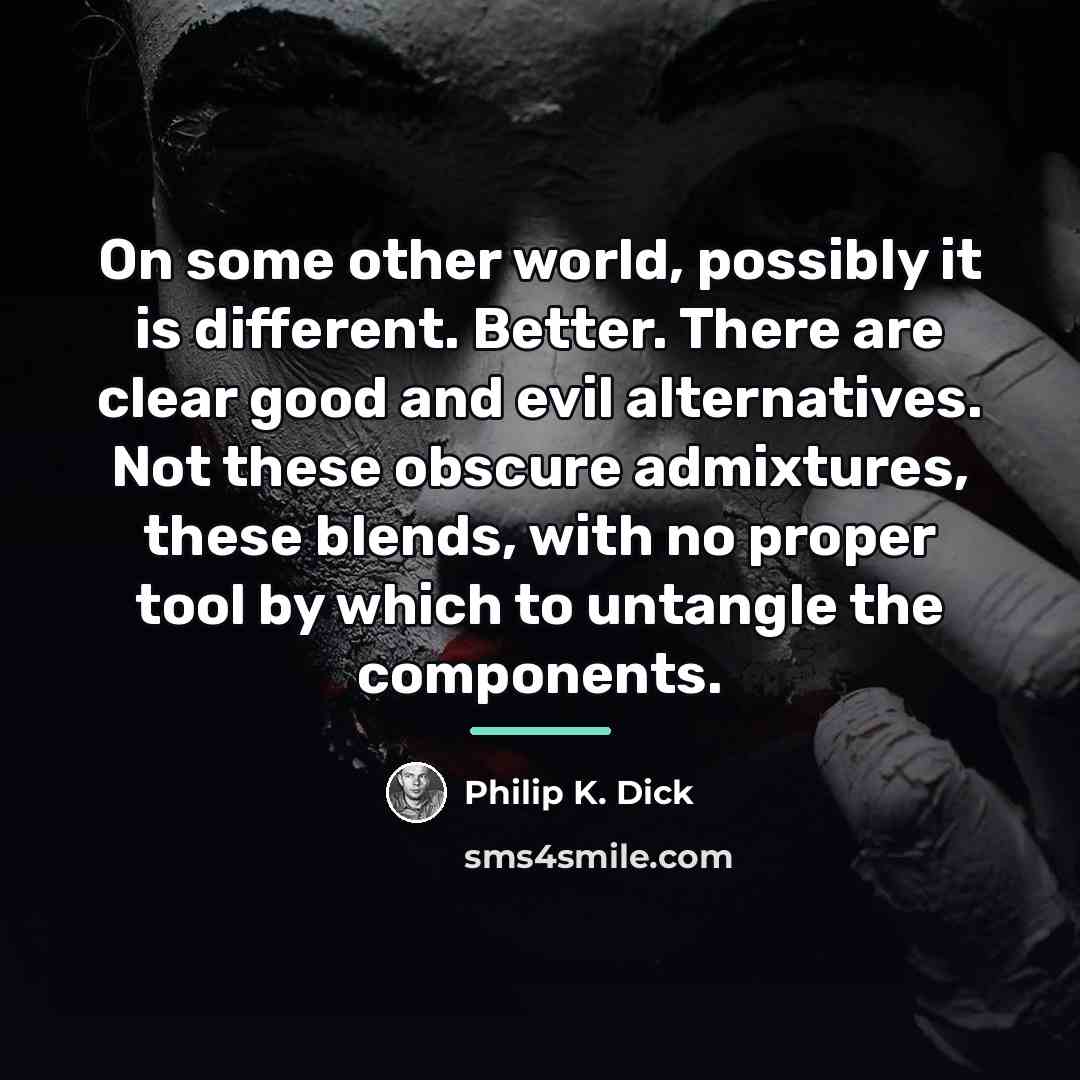 “On some other world, possibly it is different. Better. There…” quote by Philip K. Dick
