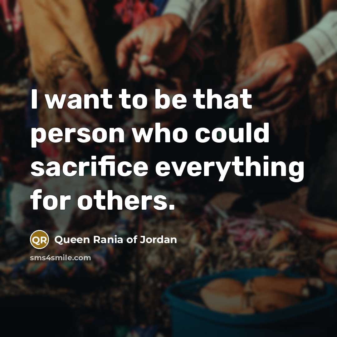 “I want to be that person who could sacrifice everything…” quote by Queen Rania of Jordan