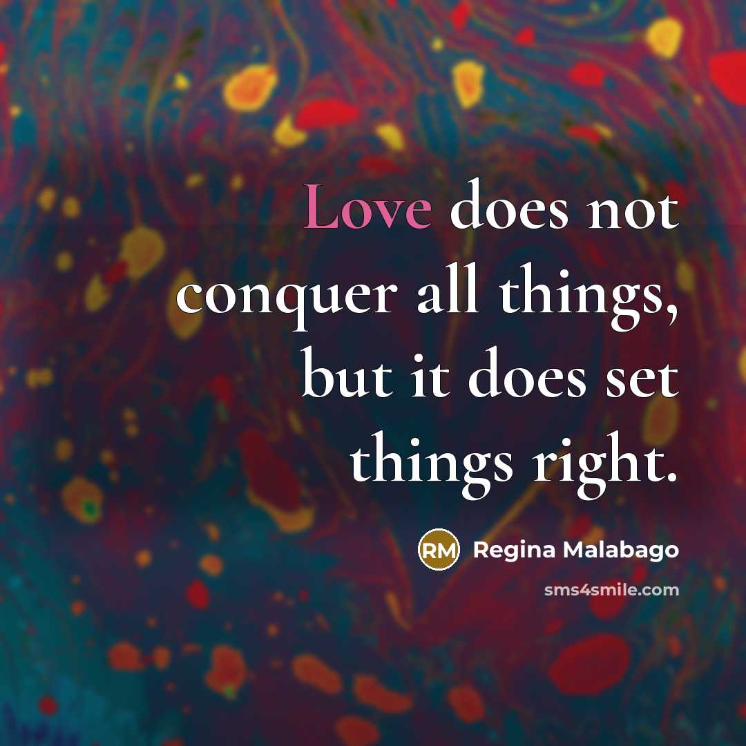 “Love does not conquer all things, but it does set…” quote by Regina Malabago
