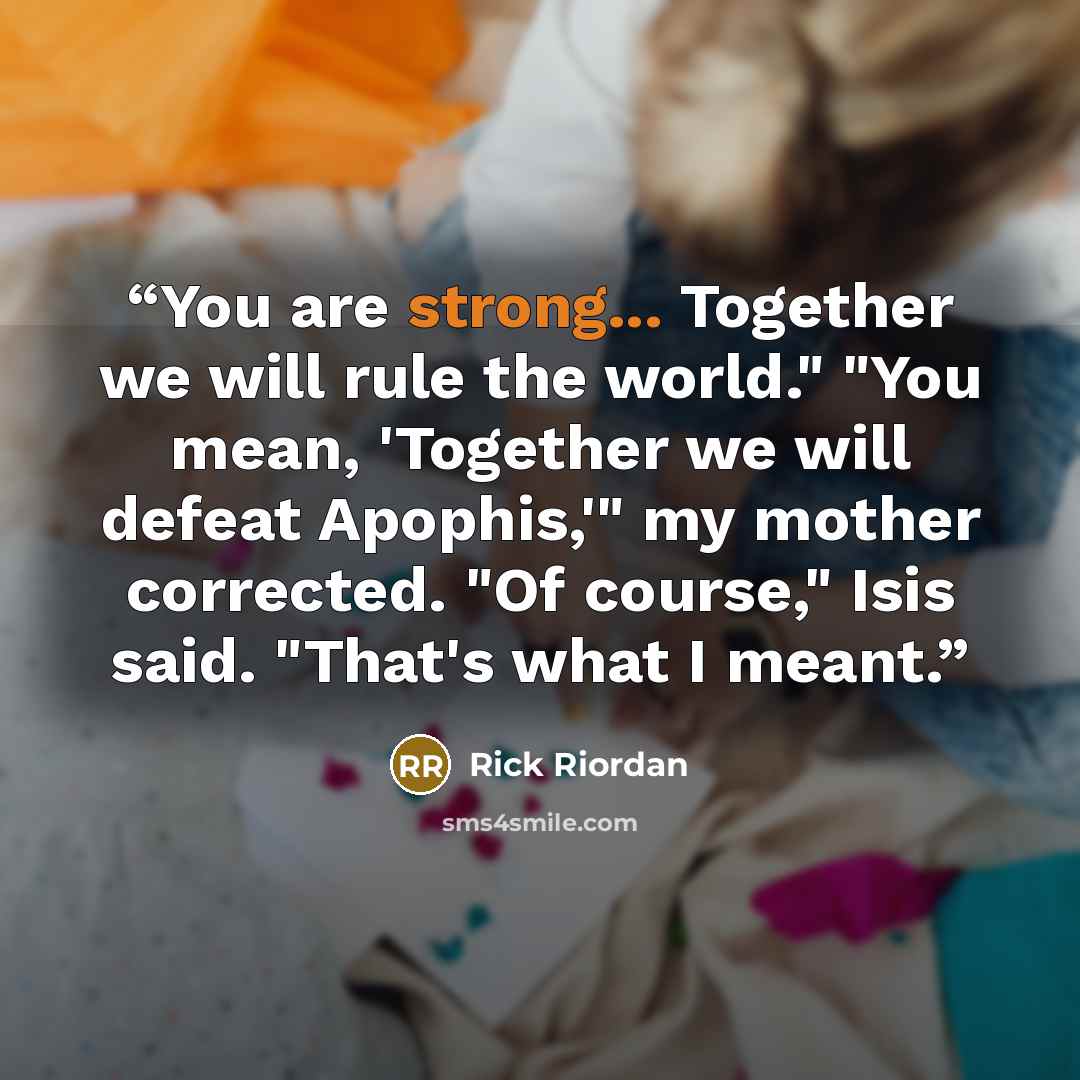 “You are strong... Together we will rule the world." "You mean, 'Together we will defeat Apophis,'" my mother corrected. "Of course," Isis said. "That's what I meant.” quote by Rick Riordan