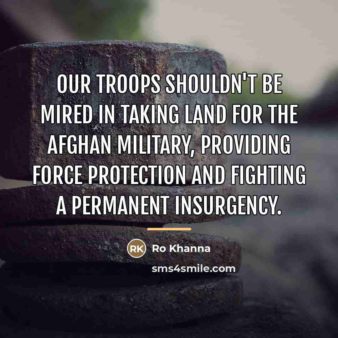 “Our troops shouldn't be mired in taking land for the…” quote by Ro Khanna