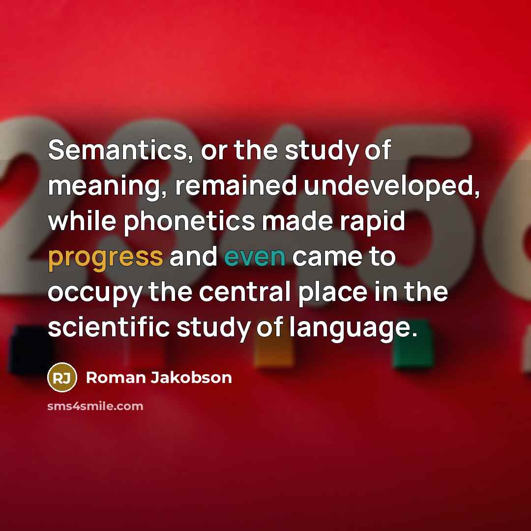 “Semantics, or the study of meaning, remained undeveloped, while phonetics…” quote by Roman Jakobson