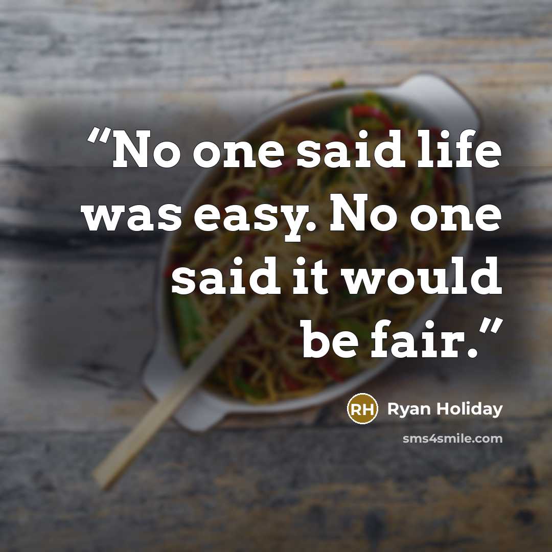 “No one said life was easy. No one said it would be fair.” quote by Ryan Holiday