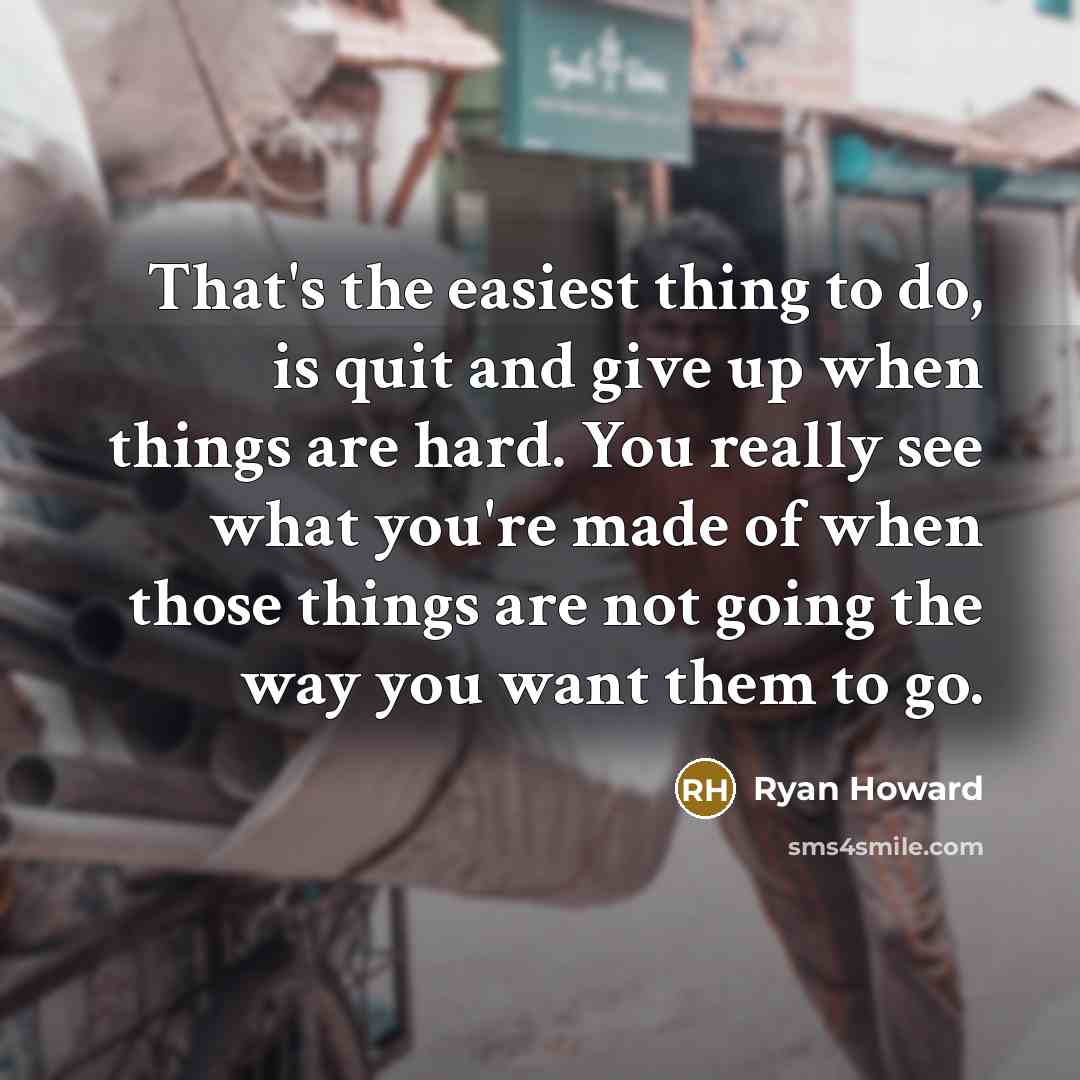 “That's the easiest thing to do, is quit and give…” quote by Ryan Howard