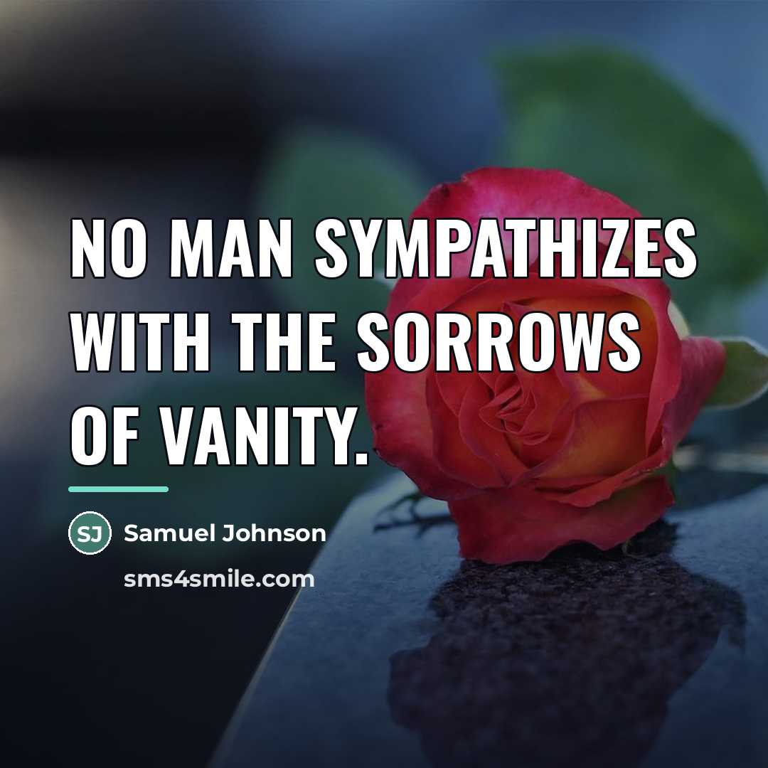 “No man sympathizes with the sorrows of vanity.…” quote by Samuel Johnson