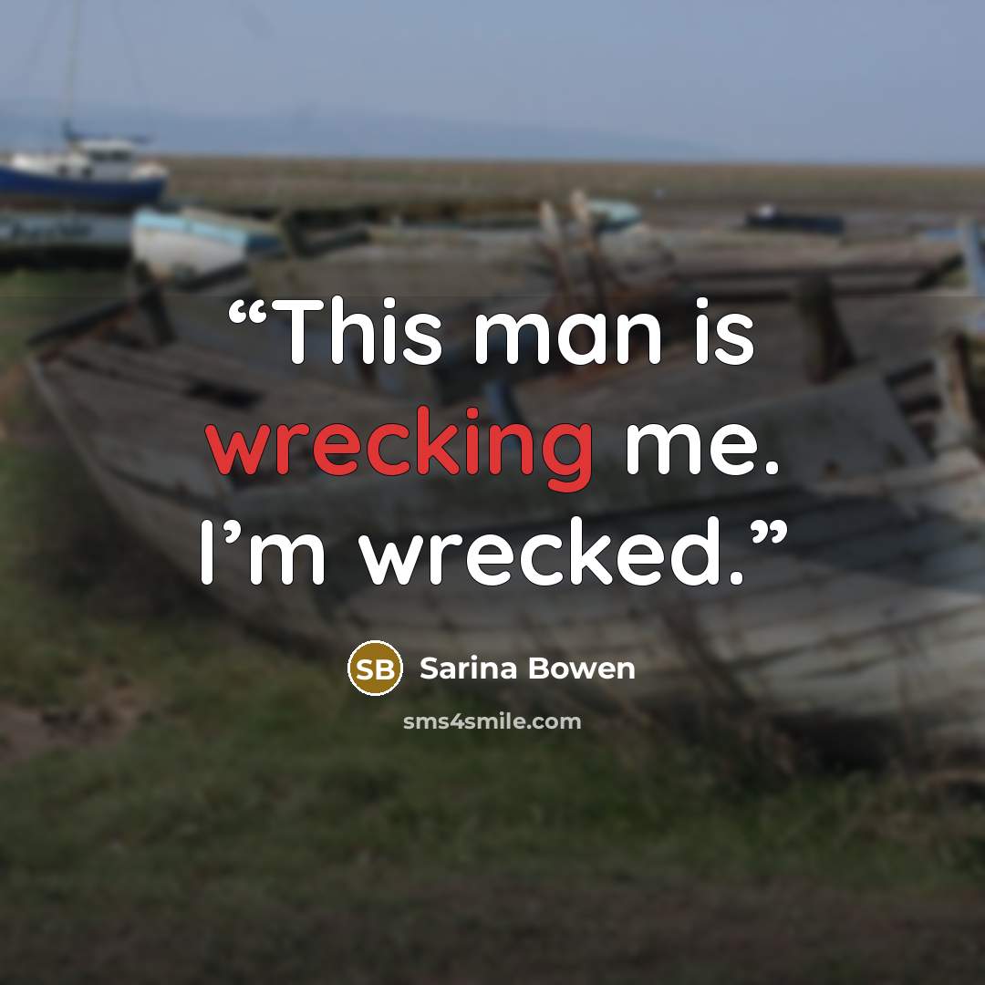 “This man is wrecking me. I’m wrecked.” quote by Sarina Bowen